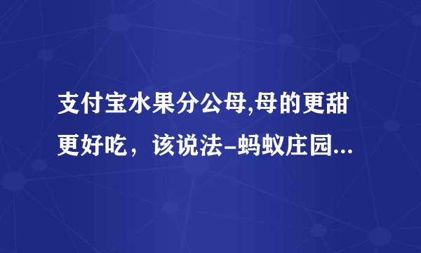 支付宝水果分公母,母的更甜更好吃，该说法-蚂蚁庄园2021年9月20日每日一题答案