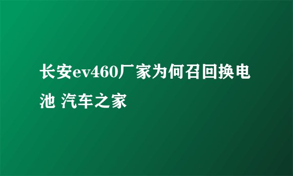 长安ev460厂家为何召回换电池 汽车之家
