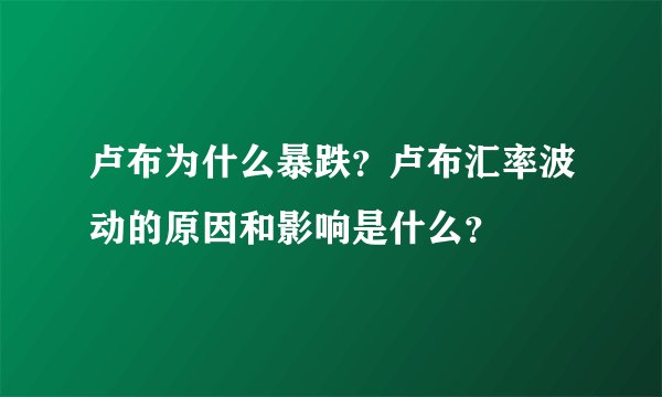卢布为什么暴跌？卢布汇率波动的原因和影响是什么？