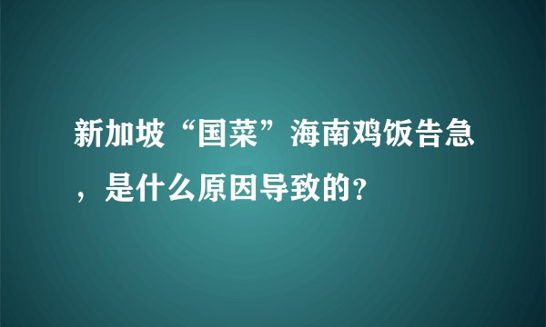 新加坡“国菜”海南鸡饭告急，是什么原因导致的？