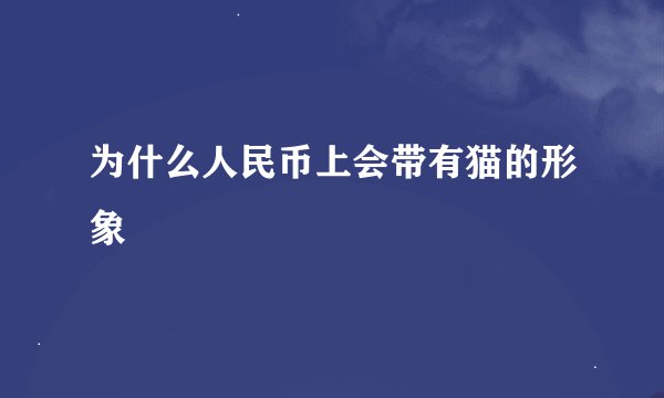 为什么人民币上会带有猫的形象