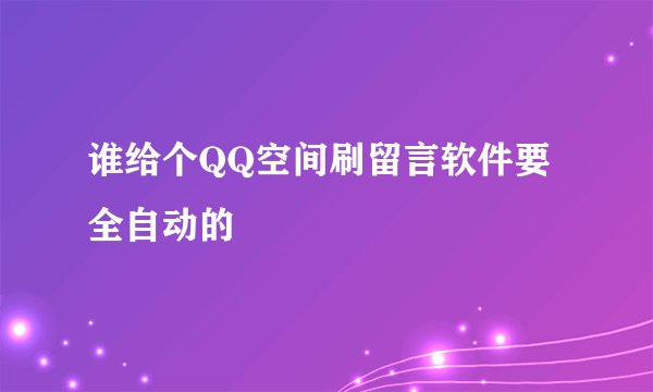 谁给个QQ空间刷留言软件要全自动的