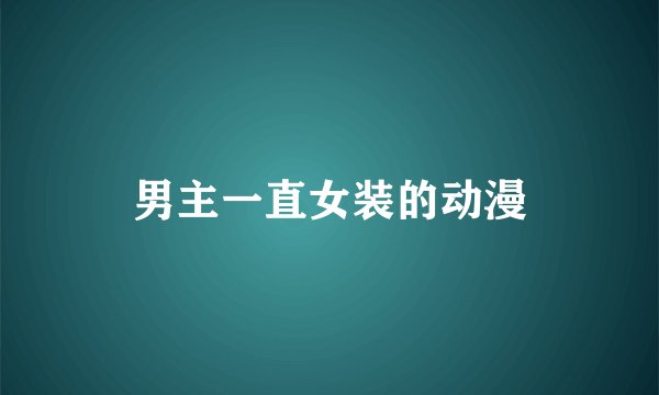 男主一直女装的动漫