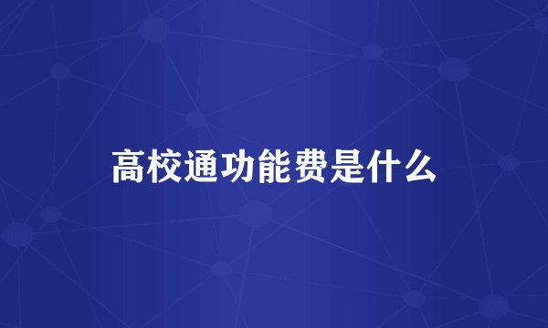 高校通功能费是什么