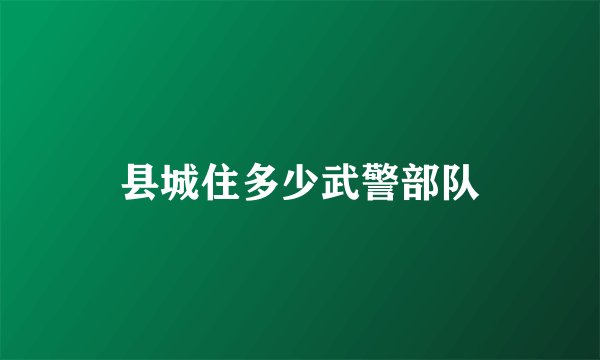 县城住多少武警部队