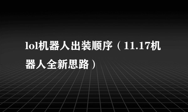 lol机器人出装顺序（11.17机器人全新思路）