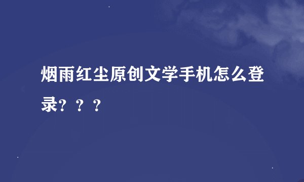 烟雨红尘原创文学手机怎么登录？？？