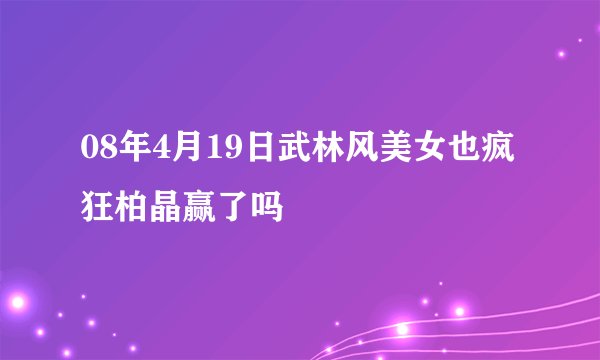 08年4月19日武林风美女也疯狂柏晶赢了吗
