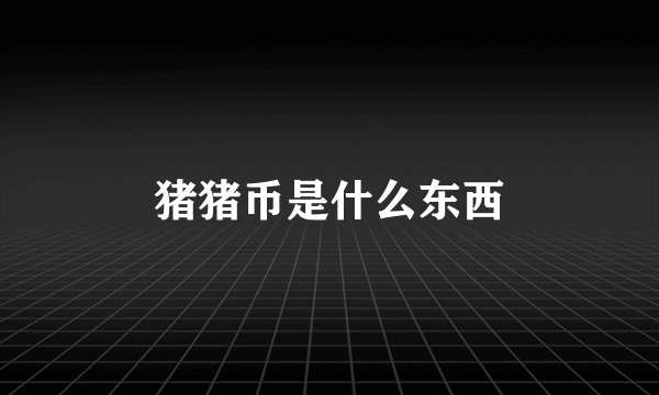 猪猪币是什么东西