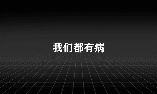 我们都有病