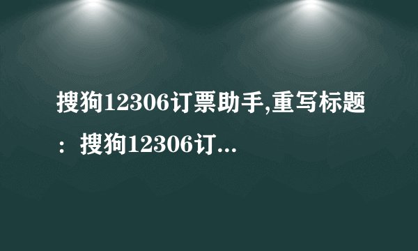 搜狗12306订票助手,重写标题：搜狗12306订票辅助工具，轻松抢票无压力！