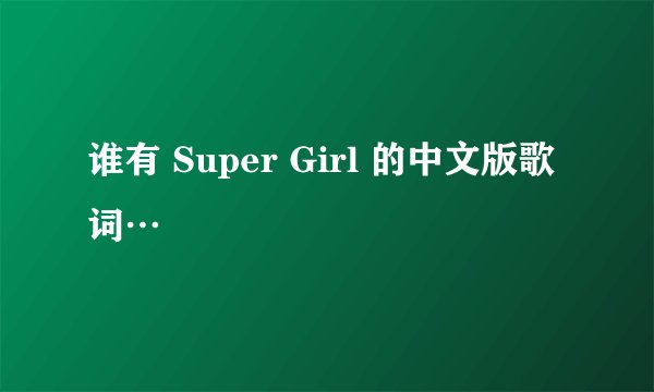 谁有 Super Girl 的中文版歌词…