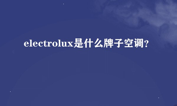 electrolux是什么牌子空调？