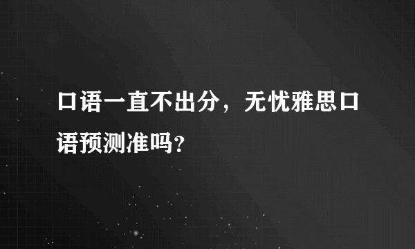 口语一直不出分，无忧雅思口语预测准吗？