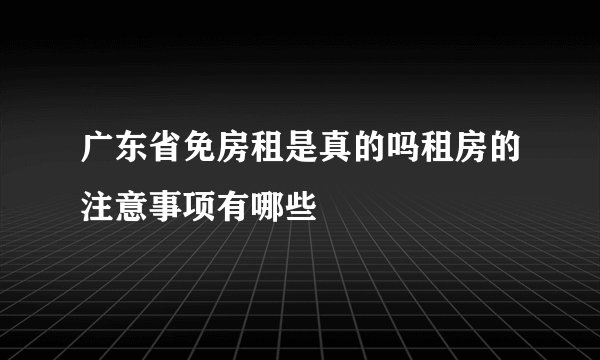 广东省免房租是真的吗租房的注意事项有哪些