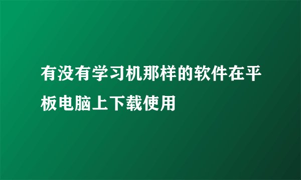 有没有学习机那样的软件在平板电脑上下载使用