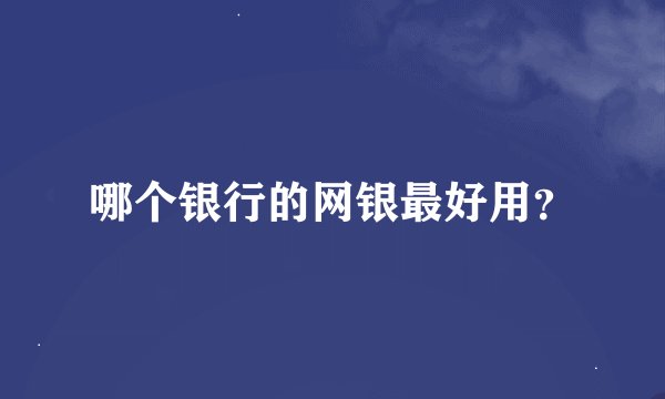 哪个银行的网银最好用?