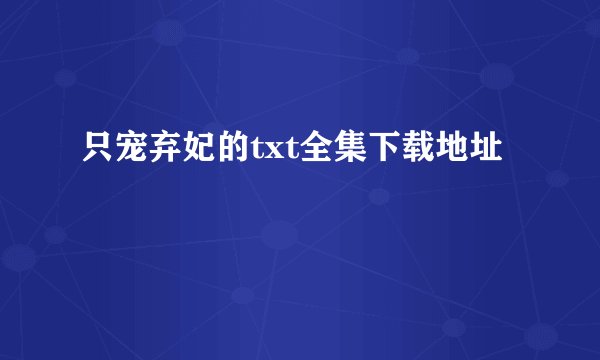 只宠弃妃的txt全集下载地址