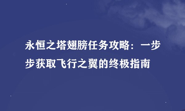 永恒之塔翅膀任务攻略：一步步获取飞行之翼的终极指南