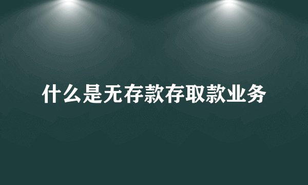 什么是无存款存取款业务