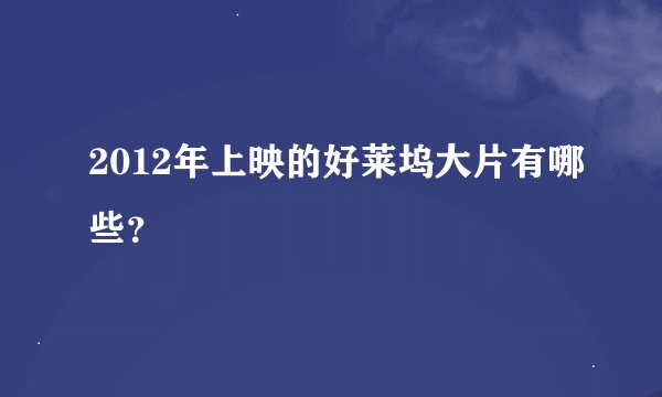 2012年上映的好莱坞大片有哪些？