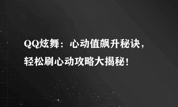 QQ炫舞：心动值飙升秘诀，轻松刷心动攻略大揭秘！