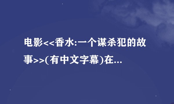 电影<<香水:一个谋杀犯的故事>>(有中文字幕)在哪可以安全下到?