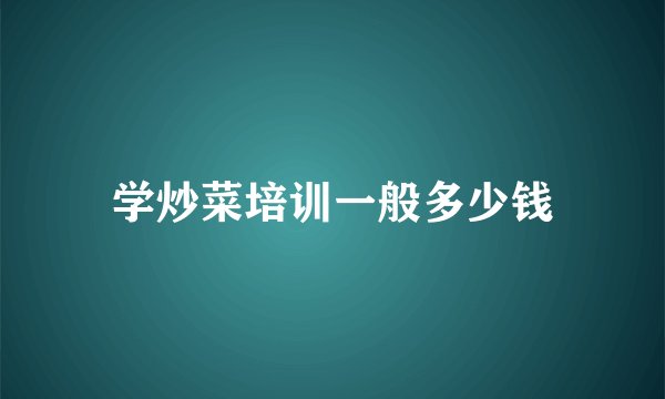 学炒菜培训一般多少钱