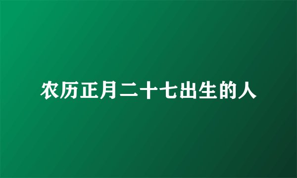 农历正月二十七出生的人