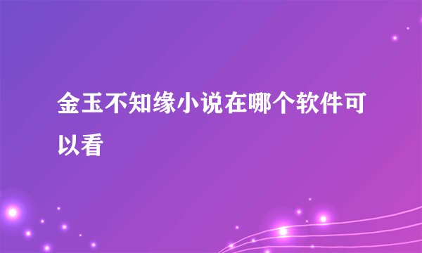 金玉不知缘小说在哪个软件可以看