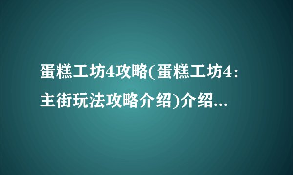 蛋糕工坊4攻略(蛋糕工坊4：主街玩法攻略介绍)介绍_蛋糕工坊4攻略(蛋糕工坊4：主街玩法攻略介绍)是什么