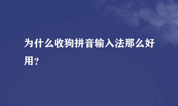 为什么收狗拼音输入法那么好用？