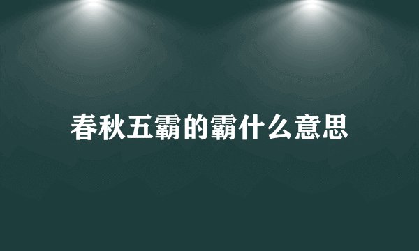 春秋五霸的霸什么意思