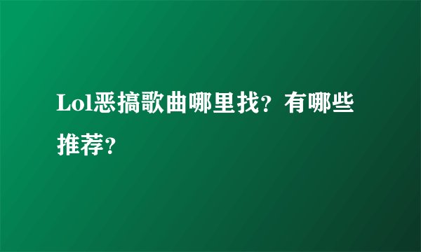 Lol恶搞歌曲哪里找？有哪些推荐？