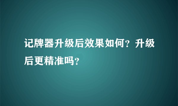 记牌器升级后效果如何？升级后更精准吗？