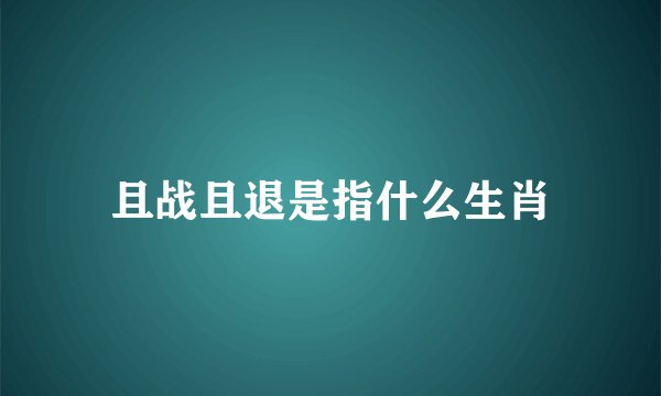 且战且退是指什么生肖