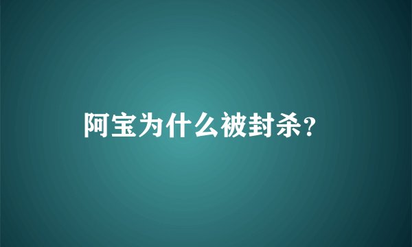 阿宝为什么被封杀？