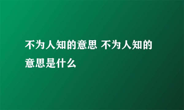 不为人知的意思 不为人知的意思是什么