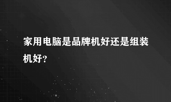 家用电脑是品牌机好还是组装机好？
