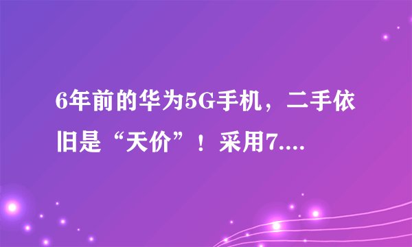 6年前的华为5G手机，二手依旧是“天价”！采用7.2寸巨屏