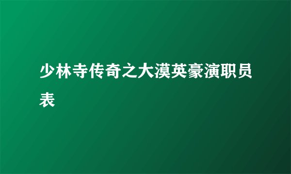 少林寺传奇之大漠英豪演职员表