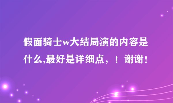 假面骑士w大结局演的内容是什么,最好是详细点,!谢谢!