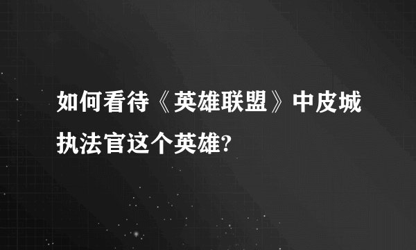 如何看待《英雄联盟》中皮城执法官这个英雄?