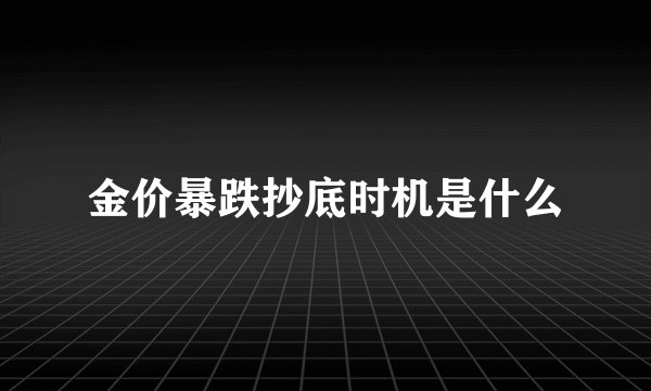 金价暴跌抄底时机是什么