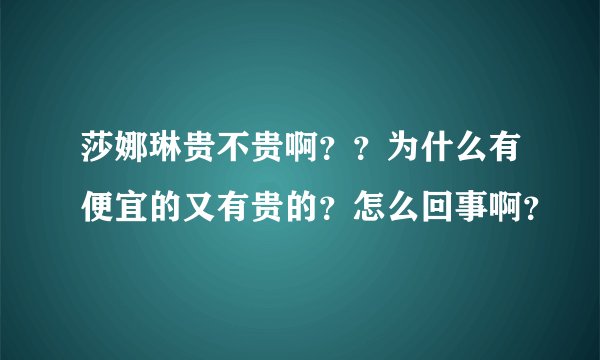 莎娜琳贵不贵啊？？为什么有便宜的又有贵的？怎么回事啊？