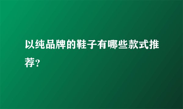 以纯品牌的鞋子有哪些款式推荐？