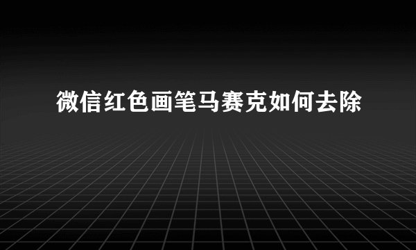 微信红色画笔马赛克如何去除