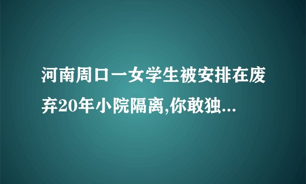 河南周口一女学生被安排在废弃20年小院隔离,你敢独自在废弃小院生活吗...
