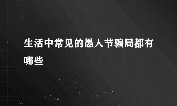 生活中常见的愚人节骗局都有哪些