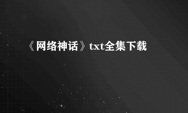 《网络神话》txt全集下载